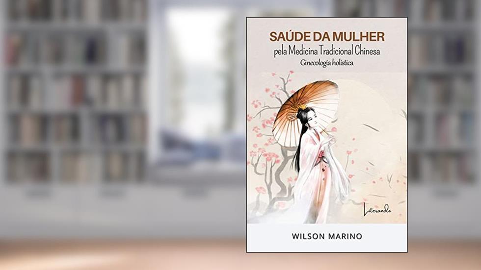 SAÚDE DA MULHER: PELA MEDICINA TRADICIONAL CHINESA GINECOLOGIA HOLÍSTICA, do autor Wilson Marino