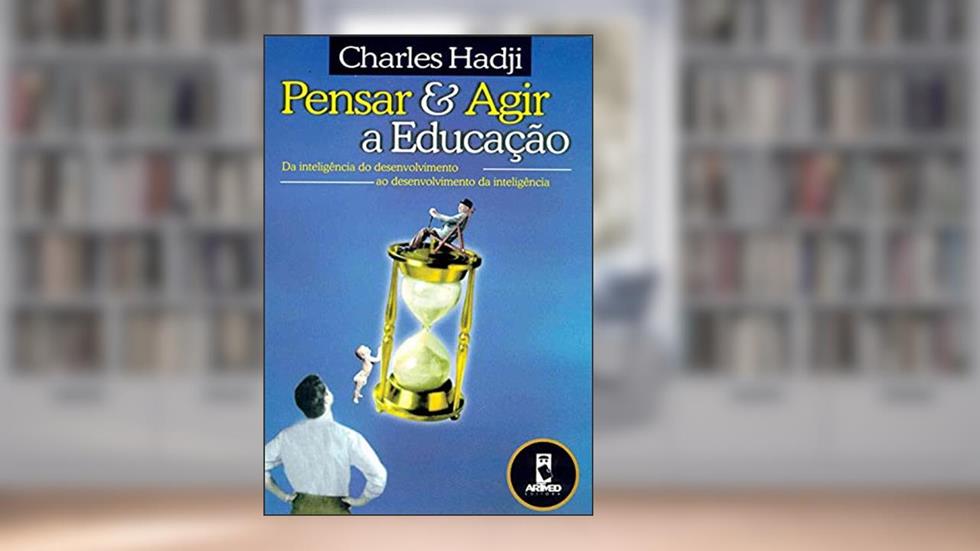 Pensar e Agir a Educação: Da Inteligência do Desenvolvimento ao Desenvolvimento da Inteligência, do autor Charles Hadji