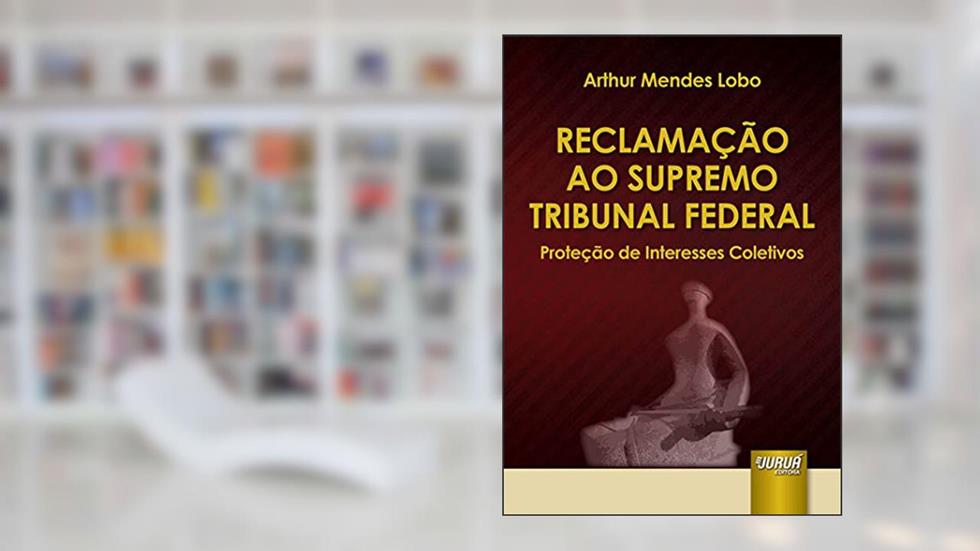 Reclamação ao Supremo Tribunal Federal: Proteção de Interesses Coletivos, do autor Arthur Mendes Lobo