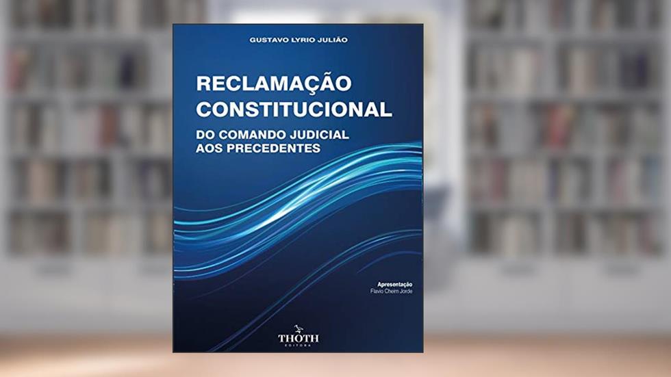 RECLAMAÇÃO CONSTITUCIONAL: DO COMANDO JUDICIAL AOS PRECEDENTES, do autor Gustavo Lyrio Julião