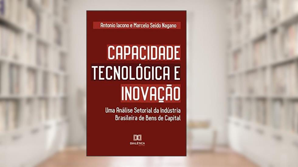 Capacidade tecnológica e inovação: uma análise setorial da indústria brasileira de bens de capital, do autor Antonio Iacono;Marcelo Seido Nagano
