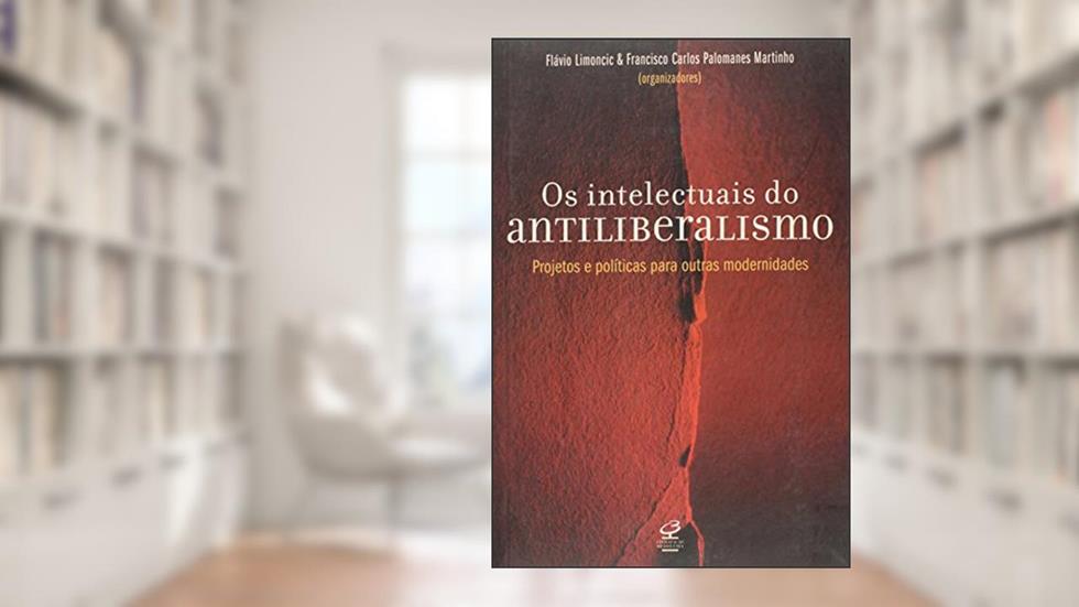 Os intelectuais do antiliberalismo: alternativas à modernidade capitalista: Alternativas à modernidade capitalista, do autor Francisco Carlos P. Martinho