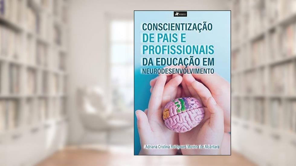 Conscientização de Pais e Profissionais da educação em neurodesenvolvimento, do autor Adriana Cristina Rodrigues Moreira de Alcântara