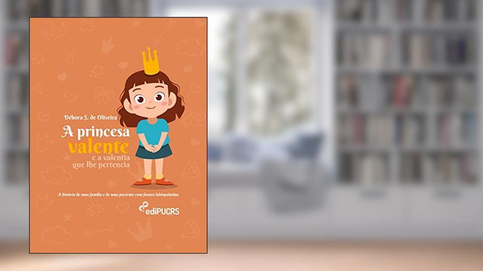 A Princesa Valente e a Valentia que lhe Pertencia: a História de uma Família e de uma Paciente com Fissura Labiopalatina, do autor Débora S. de Oliveira