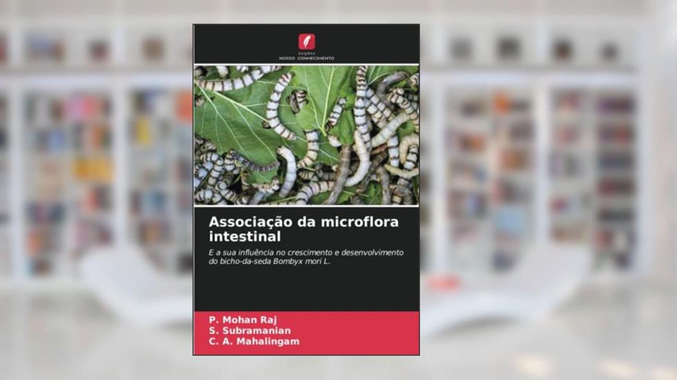 Associação da microflora intestinal: E a sua influência no crescimento e desenvolvimento do bicho-da-seda Bombyx mori L., do autor P. Mohan Raj; S. Subramanian; C. A. Mahalingam