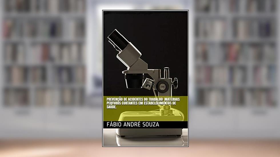 Prevenção de Acidentes do Trabalho: Materiais perfuros cortantes em estabelecimentos de saúde., do autor Fábio André Souza
