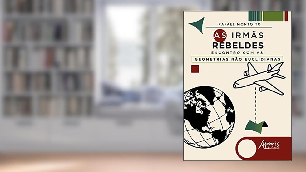 As irmãs rebeldes: encontro com as geometrias não euclidianas, do autor Rafael Montoito