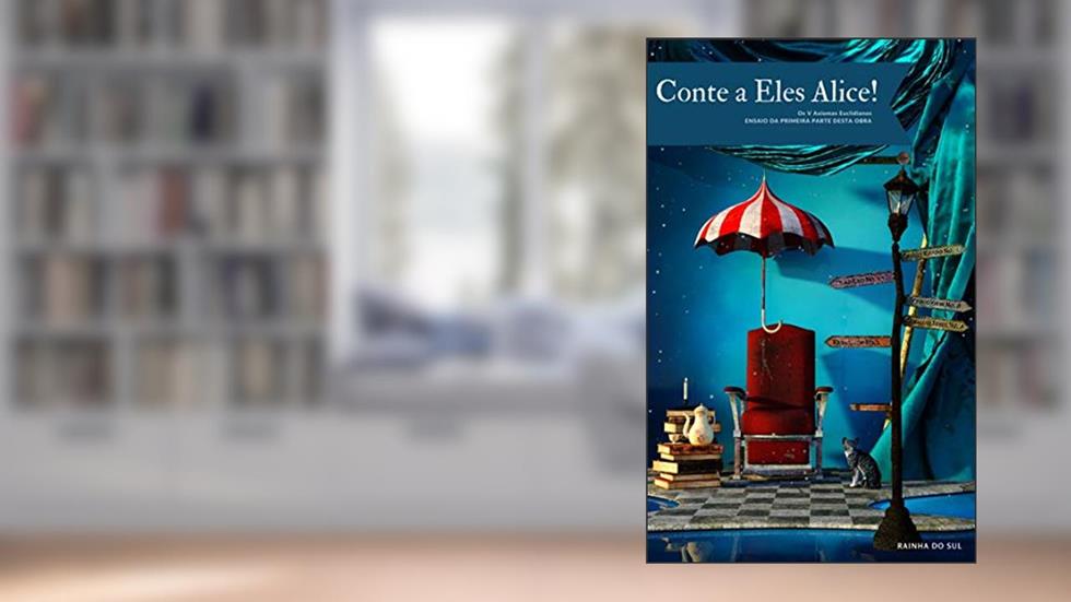 Conte a Eles Alice! : Os V Axiomas Euclidianos, do autor Rainha do Sul