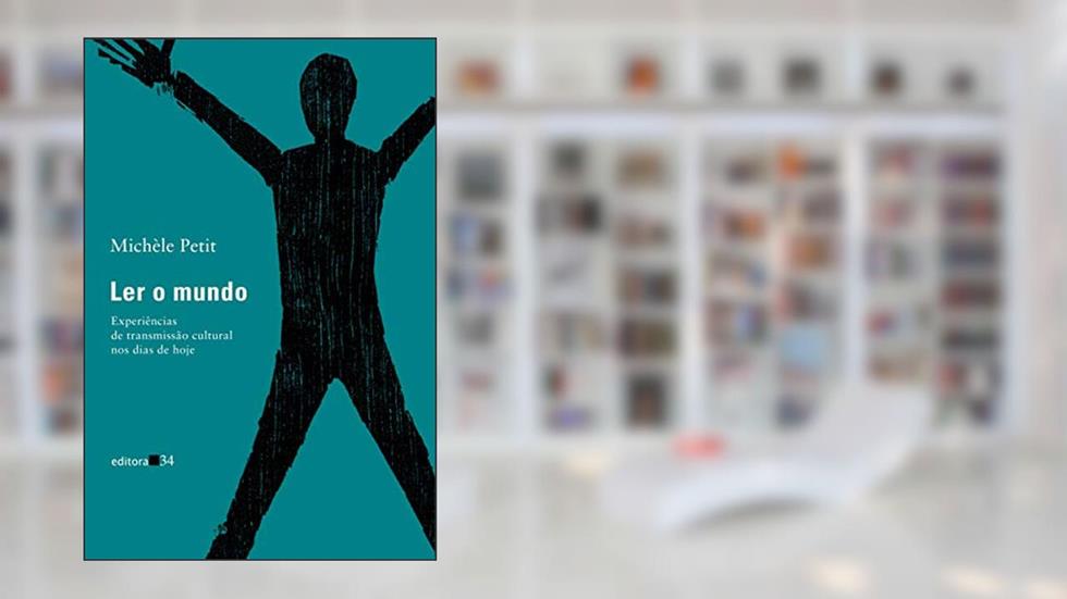 Ler o mundo: Experiências de transmissão cultural nos dias de hoje, do autor Michèle Petit