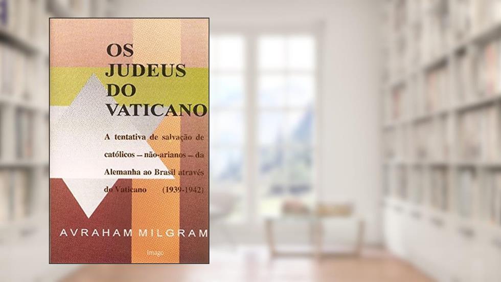 Os Judeus do Vaticano: A Tentativa de Salvação de Católicos - Não-arianos - da Alemanha ao Brasil Através do Vaticano (1939-1942), do autor Avraham Milgram