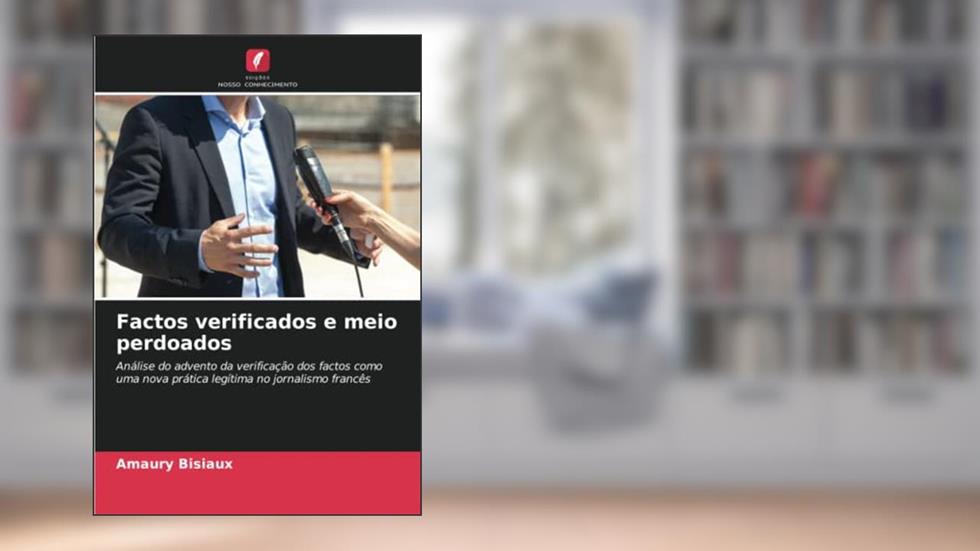 Factos verificados e meio perdoados: Análise do advento da verificação dos factos como uma nova prática legítima no jornalismo francês, do autor Amaury Bisiaux