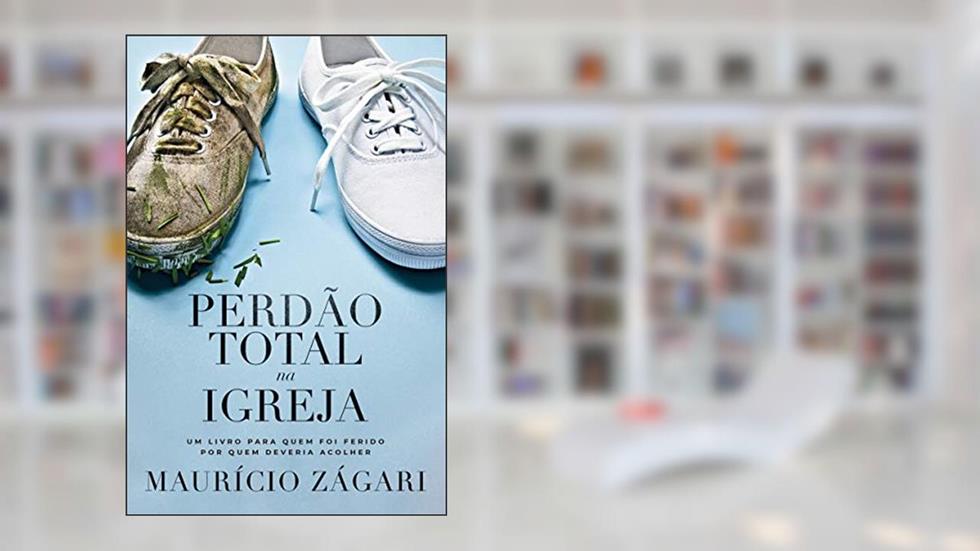 Perdão total na igreja: Um livro para quem foi ferido por quem deveria acolher, do autor Maurício Zágari