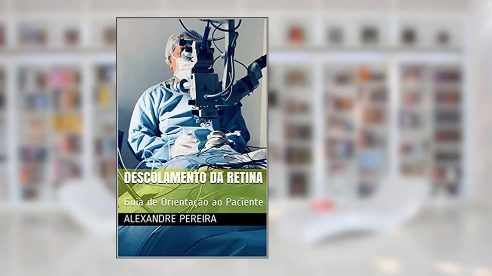 Descolamento da Retina: Guia de Orientação ao Paciente (Orientações aos Pacientes), do autor Alexandre Pereira
