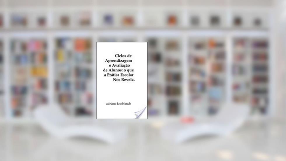 Ciclos de Aprendizagem e Avaliação de Alunos. O que a Prática Escolar nos Revela - Coleção Descola, do autor Adriane Knoblauch