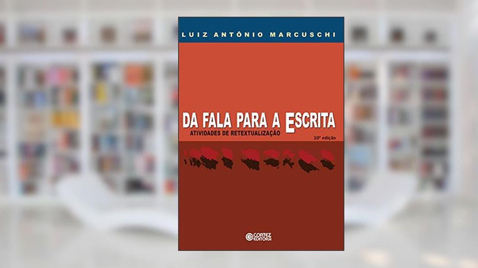Da fala para a escrita: atividades de retextualização, do autor Luiz Antônio Marcuschi