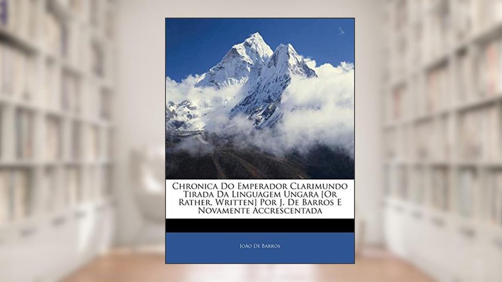 Chronica Do Emperador Clarimundo Tirada Da Linguagem Ungara [Or Rather, Written] Por J. De Barros E Novamente Accrescentada, do autor João de Barros