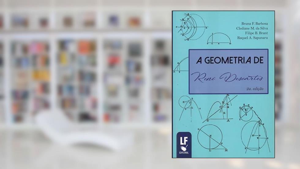 A Geometria de René Descartes, do autor Bruna F. Barbosa; Clediane M. da Silva; Filipe B. Brant; Raquel A. Sapunaru