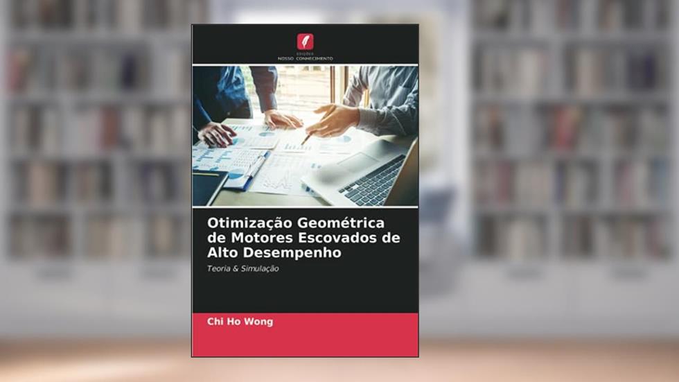 Otimização Geométrica de Motores Escovados de Alto Desempenho: Teoria & Simulação, do autor Chi Ho Wong