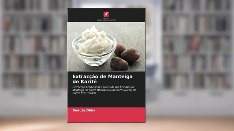 Extracção de Manteiga de Karité: Extracção Tradicional e Assistida por Enzimas de Manteiga de Karité Utilizando Diferentes Níveis de Carité Pré-Tratado, do autor Beauty Didia
