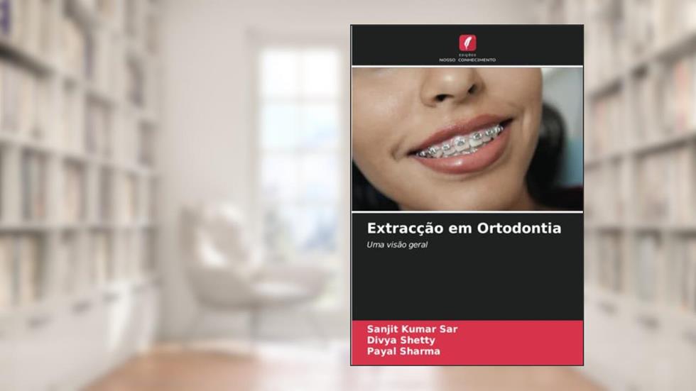 Extracção em Ortodontia: Uma visão geral, do autor Sanjit Kumar Sar; Divya Shetty; Payal Sharma