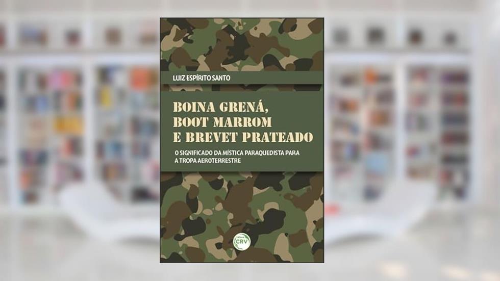 Boina Grená, boot marrom e brevet prateado: o significado da mística paraquedista para a tropa aeroterrestre, do autor Luiz Espirito Santo
