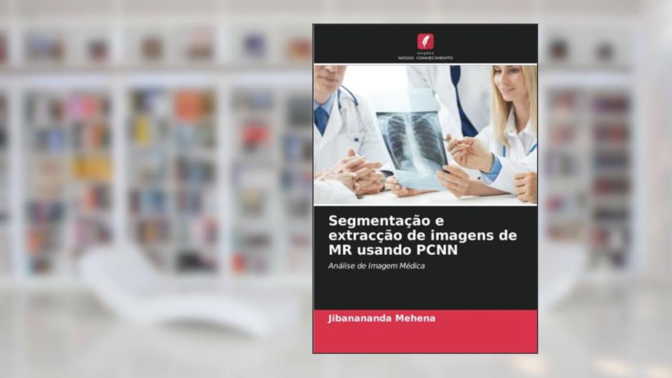 Segmentação e extracção de imagens de MR usando PCNN: Análise de Imagem Médica, do autor Jibanananda Mehena