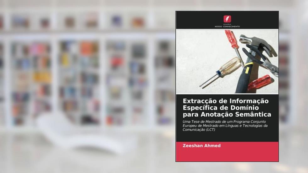 Extracção de Informação Específica de Domínio para Anotação Semântica: Uma Tese de Mestrado de um Programa Conjunto Europeu de Mestrado em Línguas e Tecnologias da Comunicação (LCT), do autor Zeeshan Ahmed