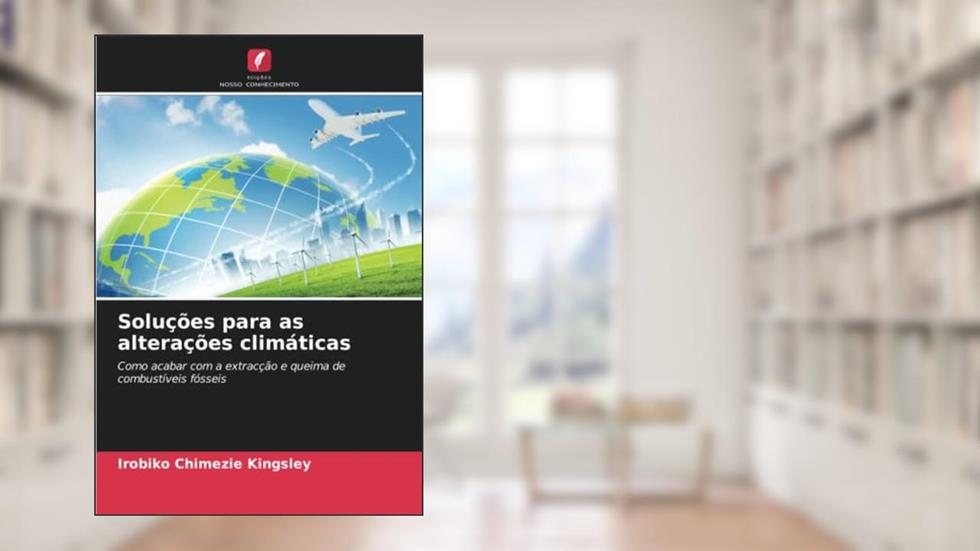 Soluções para as alterações climáticas: Como acabar com a extracção e queima de combustíveis fósseis, do autor Irobiko Chimezie Kingsley