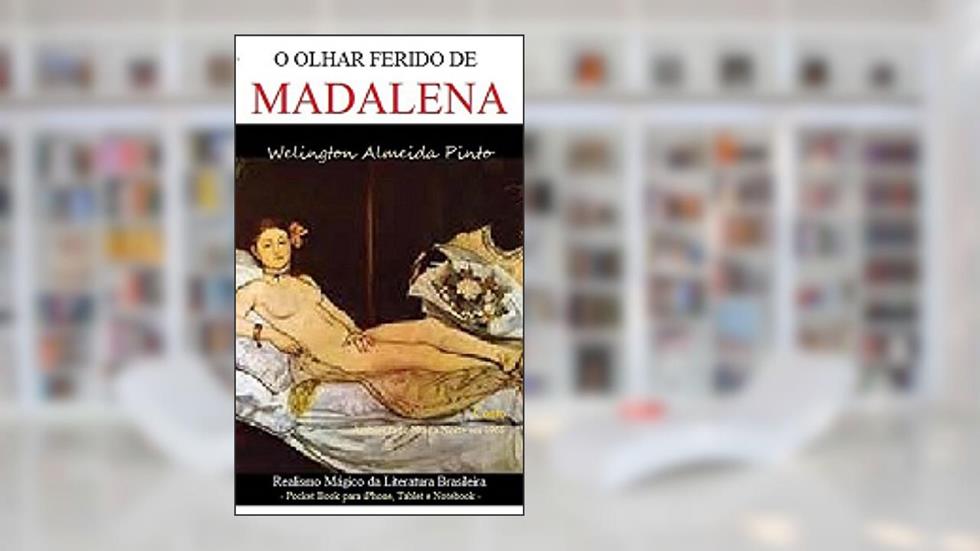 O OLHAR FERIDO DE MADALENA: Realismo Mágico da Literatura Brasileira, do autor Welington Almeida Pinto
