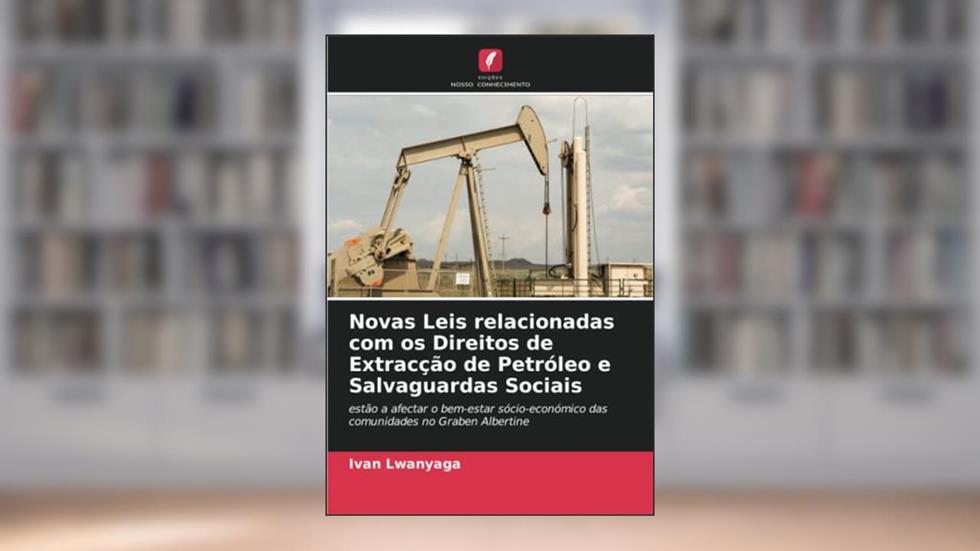 Novas Leis relacionadas com os Direitos de Extracção de Petróleo e Salvaguardas Sociais: estão a afectar o bem-estar sócio-económico das comunidades no Graben Albertine, do autor Ivan Lwanyaga