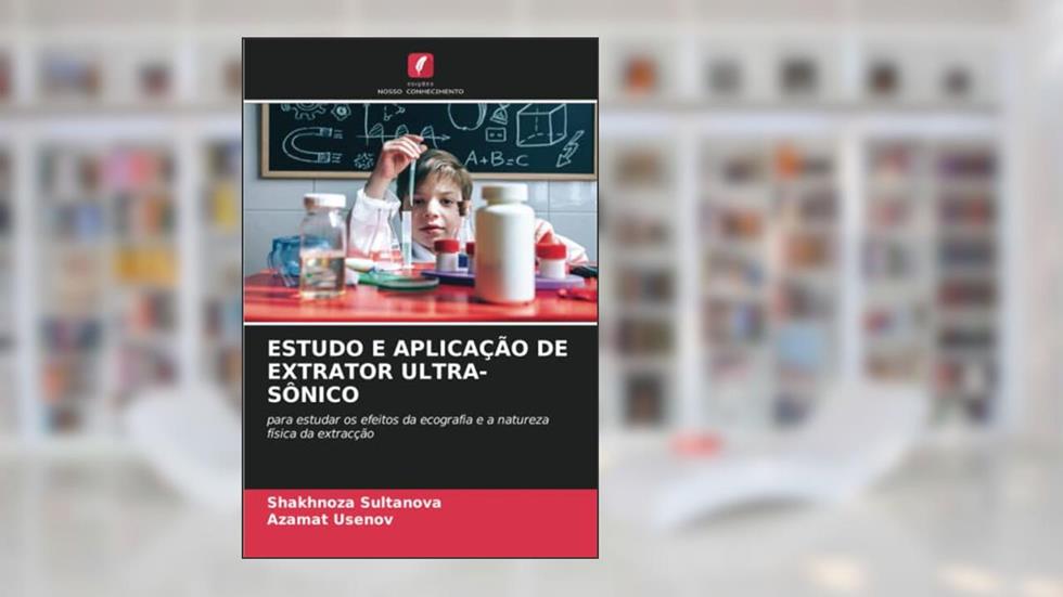 ESTUDO E APLICAÇÃO DE EXTRATOR ULTRA-SÔNICO: para estudar os efeitos da ecografia e a natureza física da extracção, do autor Shakhnoza Sultanova; Azamat Usenov