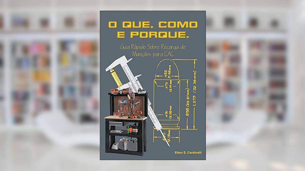 O QUE, COMO E PORQUE.: Guia Rápido Sobre Recarga De Munições Para CAC, do autor Elton Sérgio Cardinalli