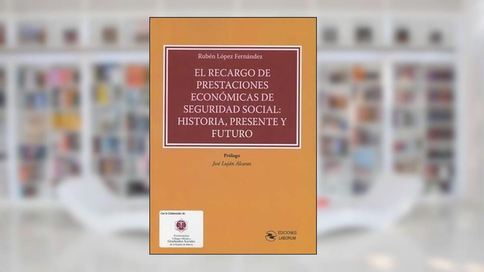 El recargo de prestaciones económicas de Seguridad Social: Historia, Presente y Futuro, do autor Rubén López Fernández