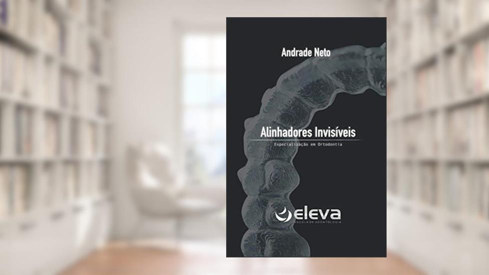 Alinhadores Invisíveis: Especialização em Ortodontia (Portuguese Edition), do autor Dr Andrade Neto