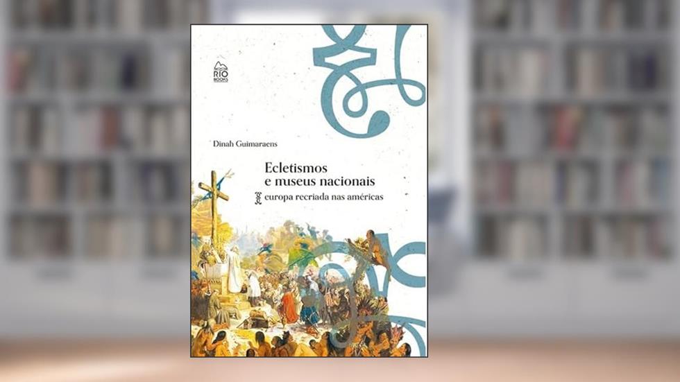 Ecletismo e Museus Nacionais - Europa Recriada nas Américas, do autor Dinah Guimaraens