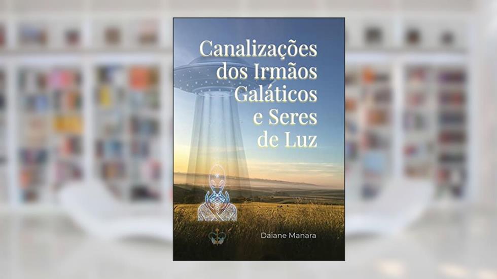 Canalizações dos Irmãos Galáticos e Seres de Luz, do autor Daiane Manara