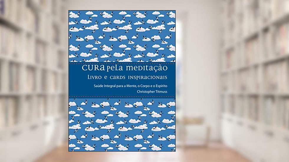 Cura Pela Meditação: Saúde Integral Para a Mente, o Corpo e o Espírito, do autor Christopher Titmuss