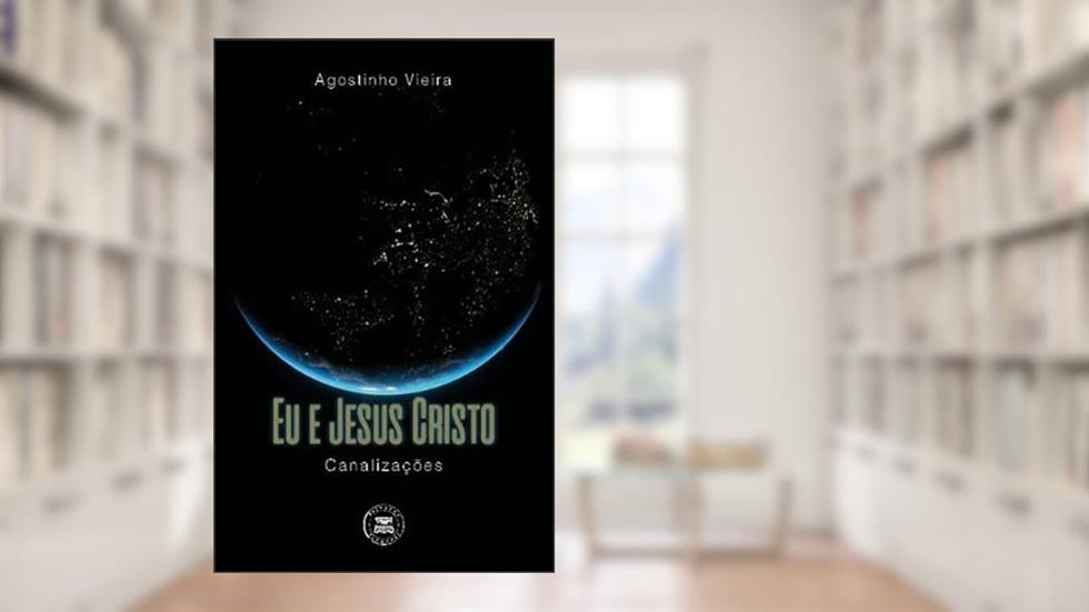 Eu e Jesus Cristo - Canalizações, do autor Agostinho Vieira
