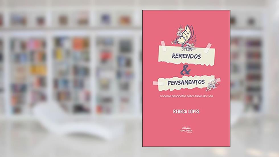Remendos & Pensamentos: sinceros desabafos sobre fases da vida, do autor Rebeca Lopes