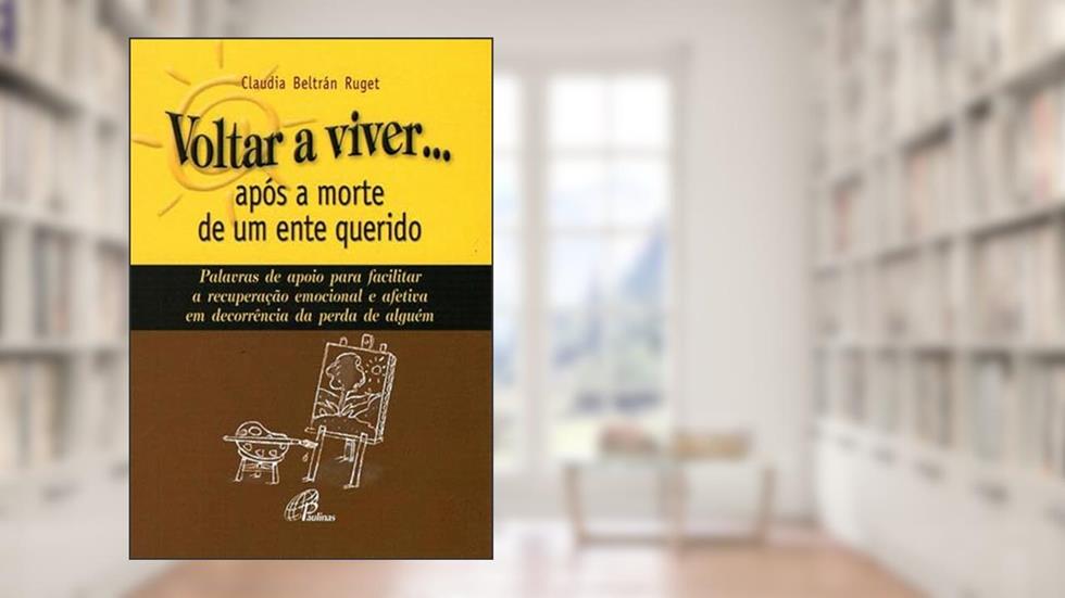 Voltar a viver... após a morte de um ente querido: Palavras de apoio para facilitar a recuperação emocional e afetiva em..., do autor Claudia Beltrán Ruget