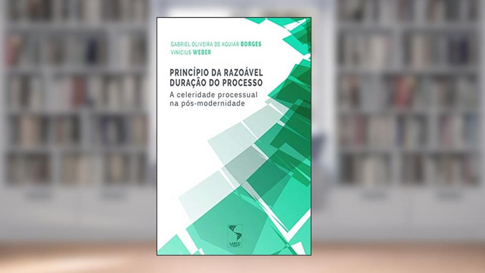Princípio da razoável duração do processo: a celeridade processual na pós-modernidade, do autor Gabriel Oliveira de Aguiar Borges; Vinícius Weber