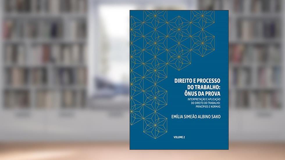 DIREITO E PROCESSO DO TRABALHO: ÔNUS DA PROVA: INTERPRETAÇÃO E APLICAÇÃO DO DIREITO DO TRABALHO PRINCÍPIOS E NORMAS, do autor Emília Simeão Albino Sako