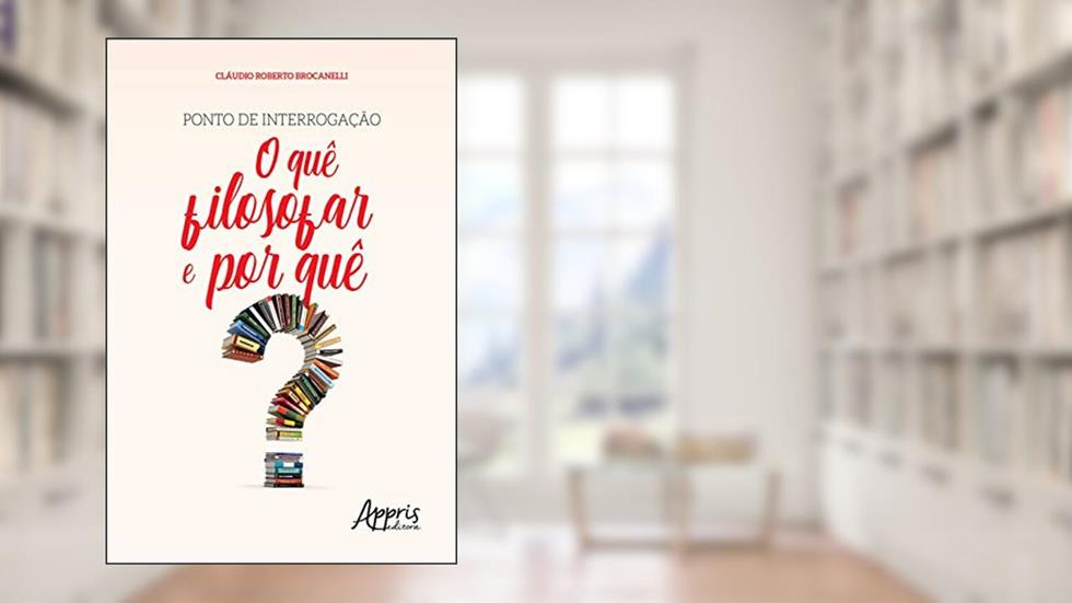 Ponto de Interrogação: O quê Filosofar e Por Quê, do autor Claudio Roberto Brocanelli