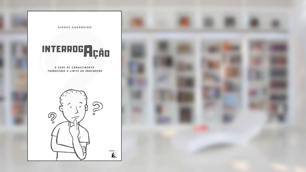 INTERROGAÇÃO: A sede de conhecimento transcende os limites da imaginação, do autor Sidney Guerreiro de Souza; Sidney Guerreiro de Souza