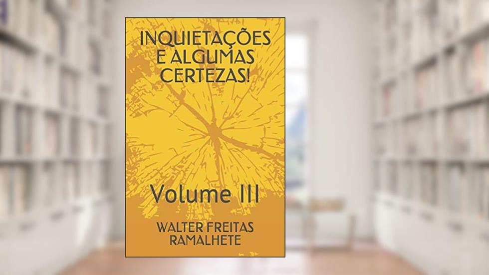 INQUIETAÇÕES E ALGUMAS CERTEZAS!: Volume III (Portuguese Edition), do autor WALTER FREITAS RAMALHETE
