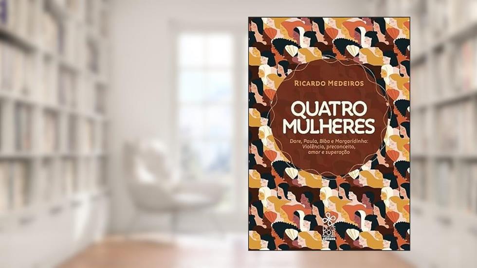 Quatro Mulheres - Dare, Paula, Biba e Margaridinha: Violência, Preconceito, Amor e Superação., do autor Ricardo Medeiros