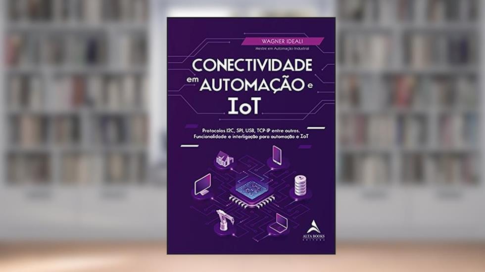 Conectividade em Automação e IoT: Protocolos I2C, SPI, USB, TCP-IP Entre Outros. Funcionalidade e Interligação Para Automação e ToT, do autor Wagner Ideali