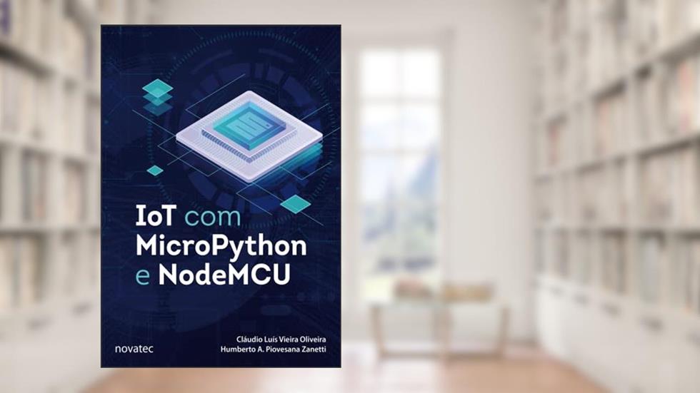 IoT com MicroPython e NodeMCU, do autor Cláudio Luís Vieira Oliveira; Humberto A. Piovesana Zanetti