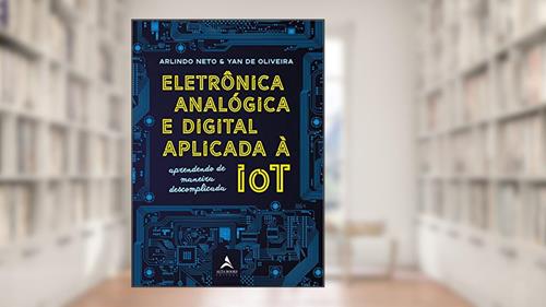 Capa de Eletrônica Analógica e Digital Aplicada à IOT, do autor Arlindo Neto; Yan de Oliveira