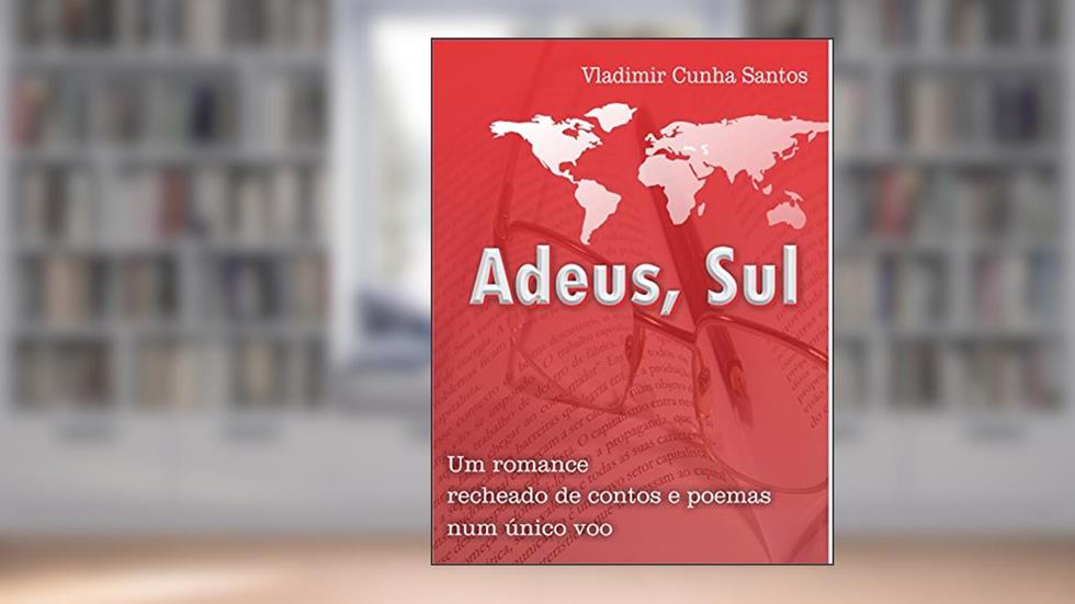 ADEUS, SUL: Um romance recheado de contos, crônicas e poemas num único voo., do autor VLADIMIR CUNHA SANTOS